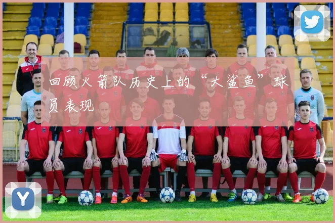 回顾火箭队历史上的“大鲨鱼”球员表现