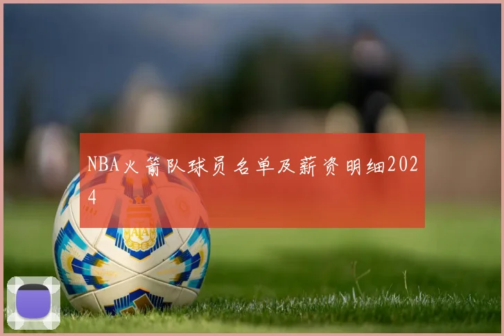 NBA火箭队球员名单及薪资明细2024