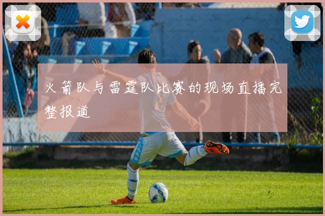 火箭队与雷霆队比赛的现场直播完整报道