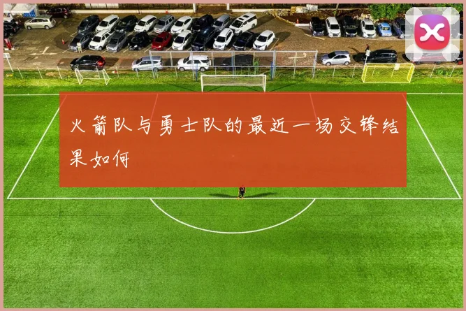 火箭队与勇士队的最近一场交锋结果如何