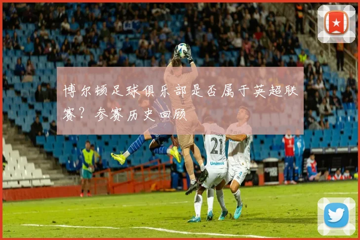 博尔顿足球俱乐部是否属于英超联赛？参赛历史回顾