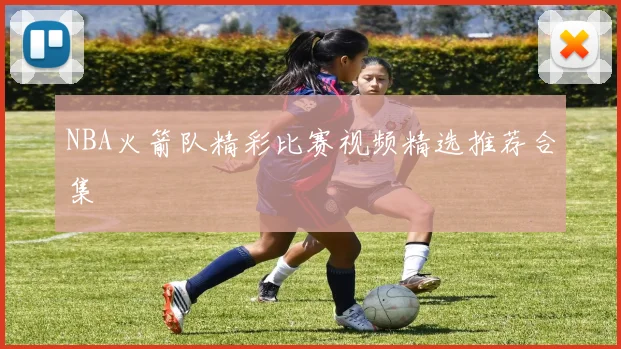 NBA火箭队精彩比赛视频精选推荐合集