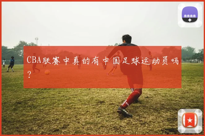 CBA联赛中真的有中国足球运动员吗？