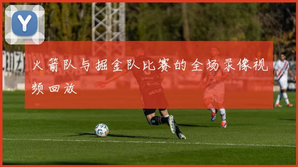 火箭队与掘金队比赛的全场录像视频回放