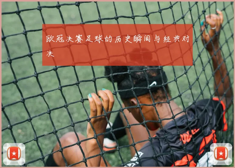 欧冠决赛足球的历史瞬间与经典对决