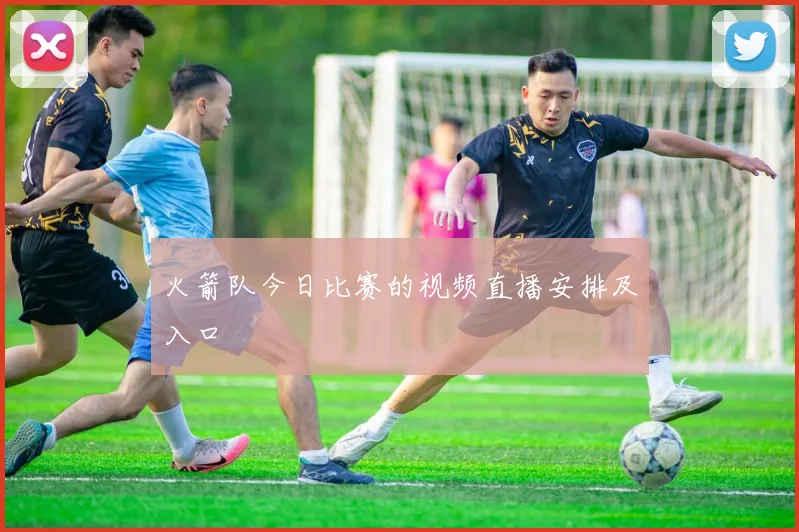 火箭队今日比赛的视频直播安排及入口