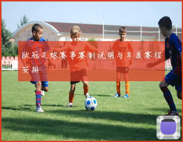 欧冠足球赛事赛制说明与年度赛程安排