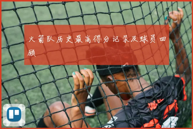 火箭队历史最高得分记录及球员回顾