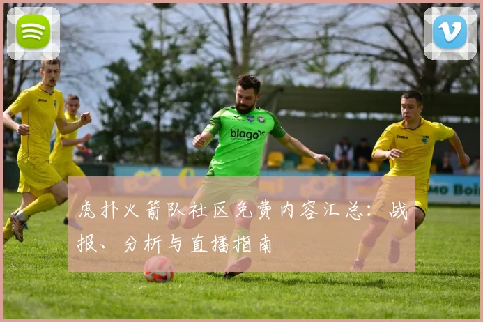 虎扑火箭队社区免费内容汇总：战报、分析与直播指南