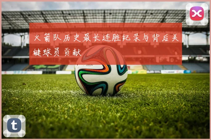 火箭队历史最长连胜纪录与背后关键球员贡献