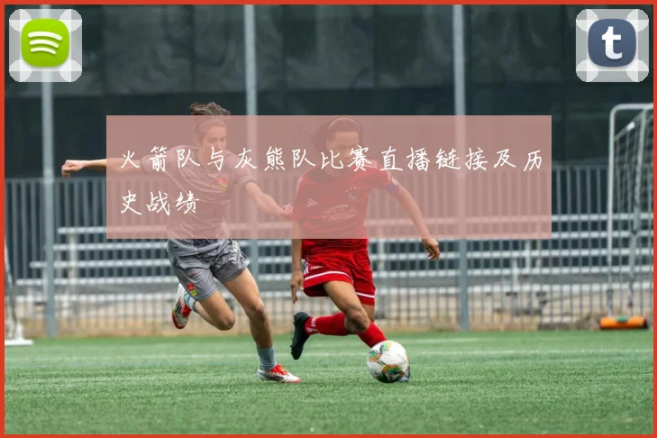 火箭队与灰熊队比赛直播链接及历史战绩