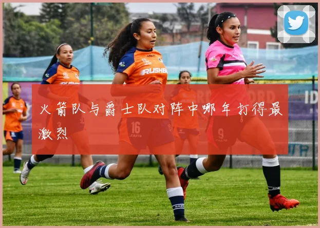 火箭队与爵士队对阵中哪年打得最激烈